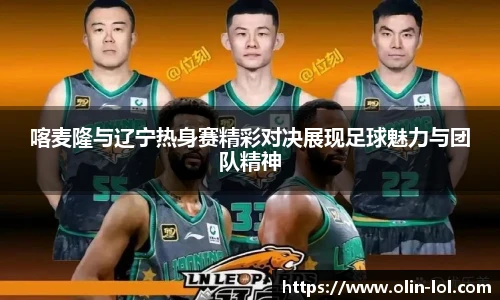喀麦隆与辽宁热身赛精彩对决展现足球魅力与团队精神