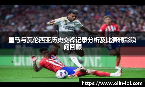 皇马与瓦伦西亚历史交锋记录分析及比赛精彩瞬间回顾