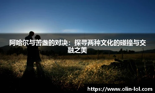 阿哈尔与苦盏的对决：探寻两种文化的碰撞与交融之美