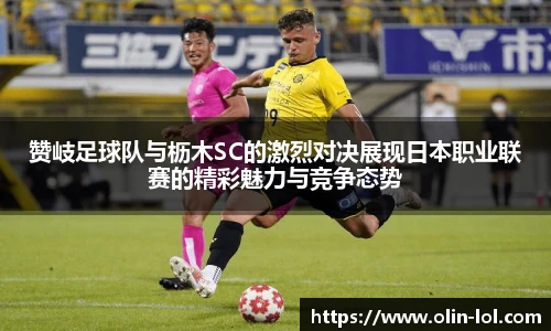 赞岐足球队与枥木SC的激烈对决展现日本职业联赛的精彩魅力与竞争态势