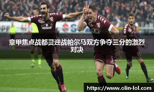 意甲焦点战都灵迎战帕尔马双方争夺三分的激烈对决