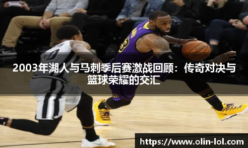 2003年湖人与马刺季后赛激战回顾:传奇对决与篮球荣耀的交汇