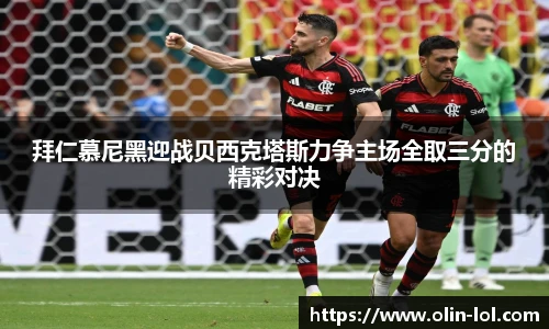 拜仁慕尼黑迎战贝西克塔斯力争主场全取三分的精彩对决