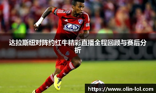 达拉斯纽对阵约红牛精彩直播全程回顾与赛后分析