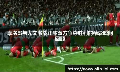摩洛哥与尤文激战正酣双方争夺胜利的精彩瞬间回顾