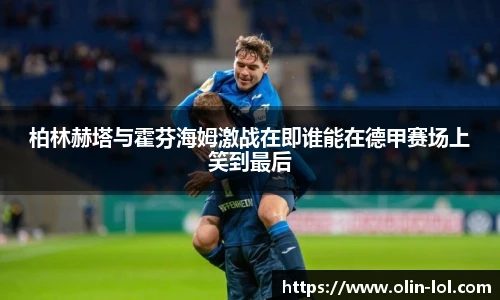 柏林赫塔与霍芬海姆激战在即谁能在德甲赛场上笑到最后